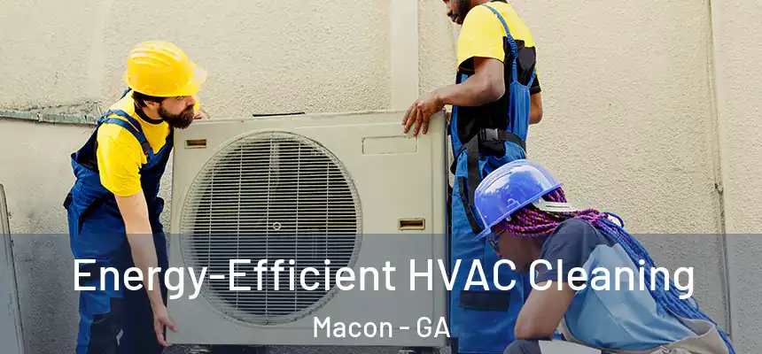  Energy-Efficient HVAC Cleaning Macon - GA